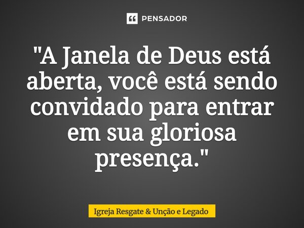 ⁠"A Janela de Deus está aberta, você está sendo convidado para entrar em sua gloriosa presença. "... Frase de Igreja Resgate  Unção e Legado.
