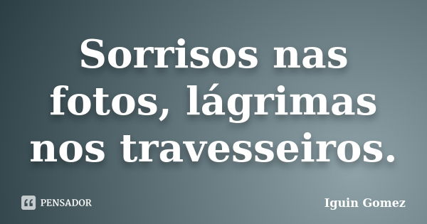 Sorrisos nas fotos, lágrimas nos travesseiros.... Frase de Iguin Gomez.