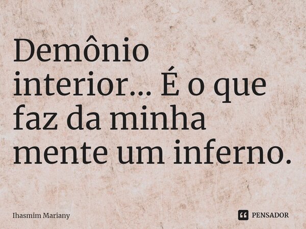 Demônio interior... É o que faz da minha mente um inferno.⁠... Frase de Ihasmim Mariany.