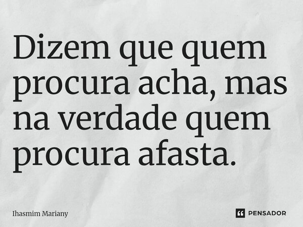 Dizem que quem procura acha, mas na verdade quem procura afasta.⁠... Frase de Ihasmim Mariany.