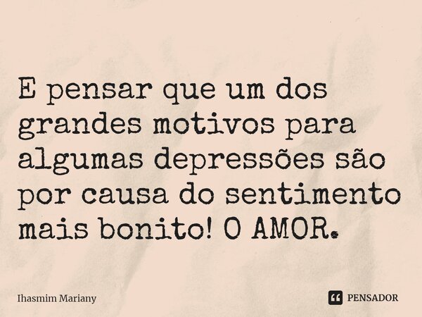 ⁠E pensar que um dos grandes motivos para algumas depressões são por causa do sentimento mais bonito!O AMOR.... Frase de Ihasmim Mariany.