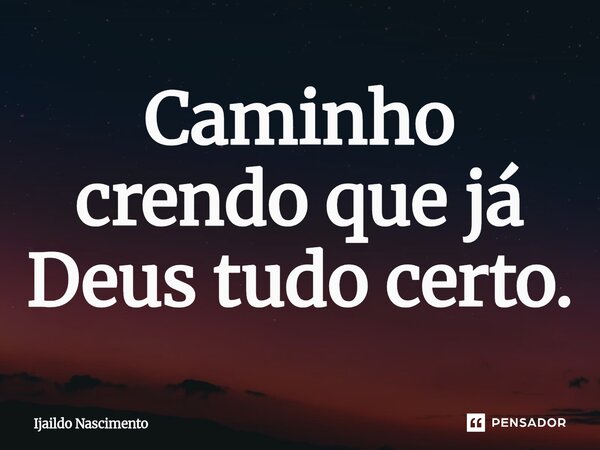 ⁠Caminho crendo que já Deus tudo certo.... Frase de Ijaildo Nascimento.