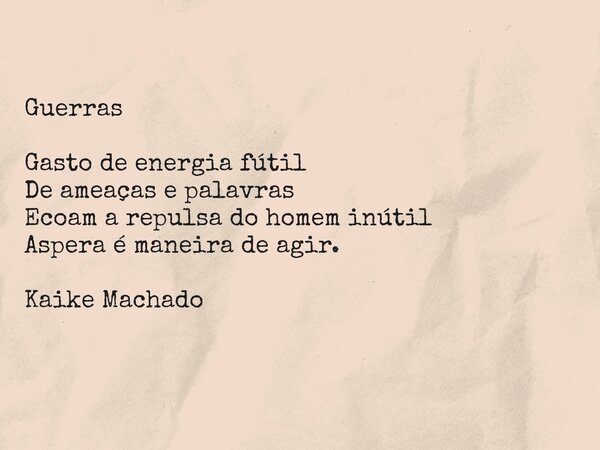 Guerras Gasto de energia fútil De ameaças e palavras Ecoam a repulsa do homem inútil Aspera é maneira de agir. Kaike Machado... Frase de Iker Kaike.