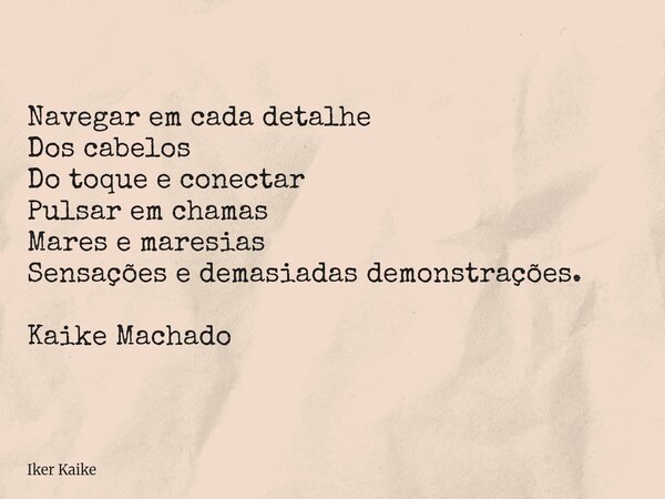 Navegar em cada detalhe Dos cabelos Do toque e conectar Pulsar em chamas Mares e maresias Sensações e demasiadas demonstrações. Kaike Machado... Frase de Iker Kaike.