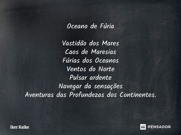 Oceano de Fúria Vastidão dos Mares Caos de Maresias Fúrias dos Oceanos Ventos do Norte Pulsar ardente Navegar da sensações Aventuras das Profundezas dos Contine... Frase de Iker Kaike.