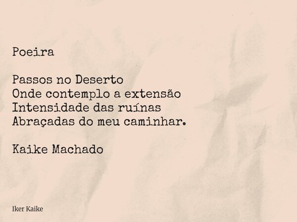 Poeira Passos no Deserto Onde contemplo a extensão Intensidade das ruínas Abraçadas do meu caminhar. Kaike Machado... Frase de Iker Kaike.