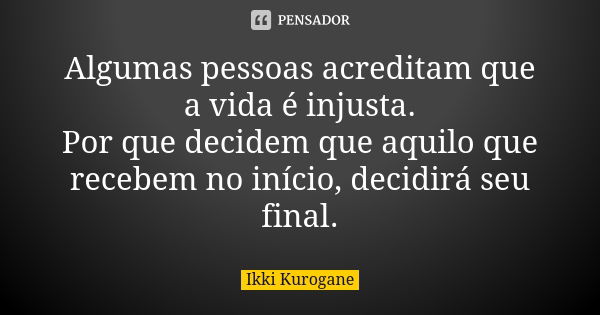 Algumas pessoas acreditam que a vida é injusta. Por que decidem que aquilo que recebem no início, decidirá seu final.... Frase de Ikki Kurogane.