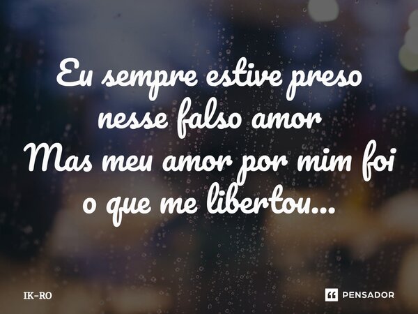 ⁠Eu sempre estive preso nesse falso amor Mas meu amor por mim foi o que me libertou...... Frase de ik-ro.