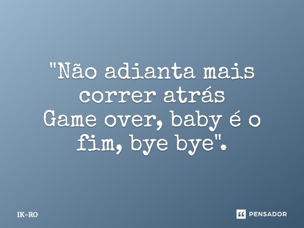 ⁠"Não adianta mais correr atrás Game over, baby é o fim, bye bye".... Frase de ik-ro.