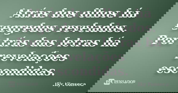 Atrás dos olhos há segredos revelados. Por trás das letras há revelações escondidas.... Frase de Iky Fonseca.