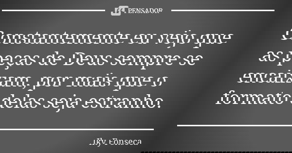 Constantemente eu vejo que as peças de Deus sempre se encaixam, por mais que o formato delas seja estranho.... Frase de Iky Fonseca.