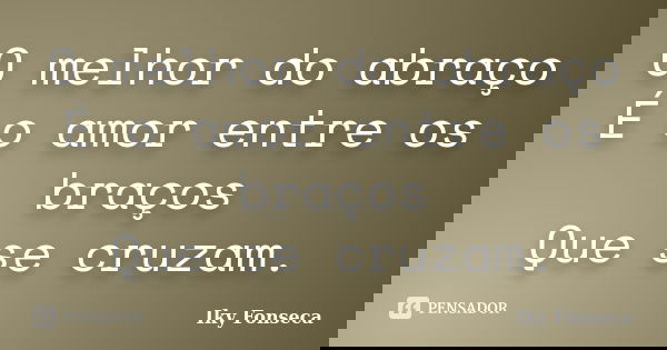 O melhor do abraço É o amor entre os braços Que se cruzam.... Frase de Iky Fonseca.