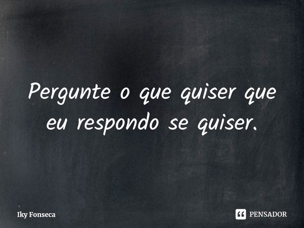 ⁠Pergunte o que quiser que eu respondo se quiser.... Frase de Iky Fonseca.
