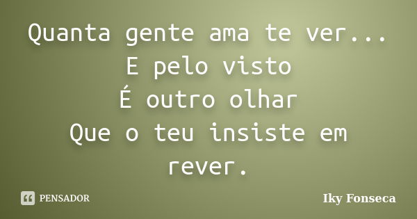 Quanta gente ama te ver... E pelo visto É outro olhar Que o teu insiste em rever.... Frase de Iky Fonseca.