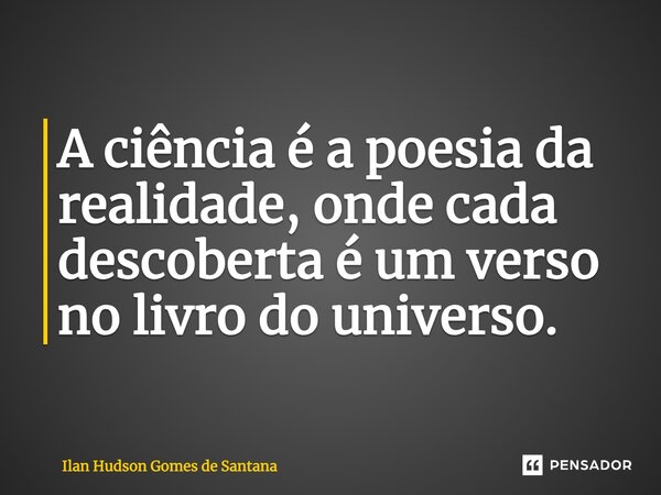 ⁠A ciência é a poesia da realidade, onde cada descoberta é um verso no livro do universo.... Frase de Ilan Hudson Gomes de Santana.