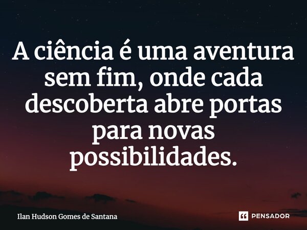 ⁠A ciência é uma aventura sem fim, onde cada descoberta abre portas para novas possibilidades.... Frase de Ilan Hudson Gomes de Santana.