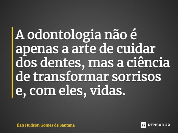 ⁠A odontologia não é apenas a arte de cuidar dos dentes, mas a ciência de transformar sorrisos e, com eles, vidas.... Frase de Ilan Hudson Gomes de Santana.