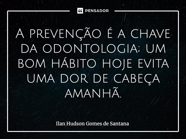 ⁠A prevenção é a chave da odontologia; um bom hábito hoje evita uma dor de cabeça amanhã.... Frase de Ilan Hudson Gomes de Santana.