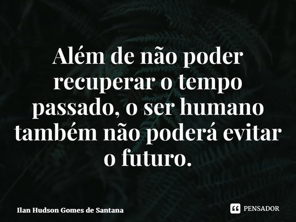 ⁠Além de não poder recuperar o tempo passado, o ser humano também não poderá evitar o futuro.... Frase de Ilan Hudson Gomes de Santana.