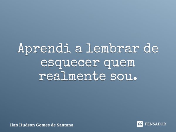 ⁠Aprendi a lembrar de esquecer quem realmente sou.... Frase de Ilan Hudson Gomes de Santana.
