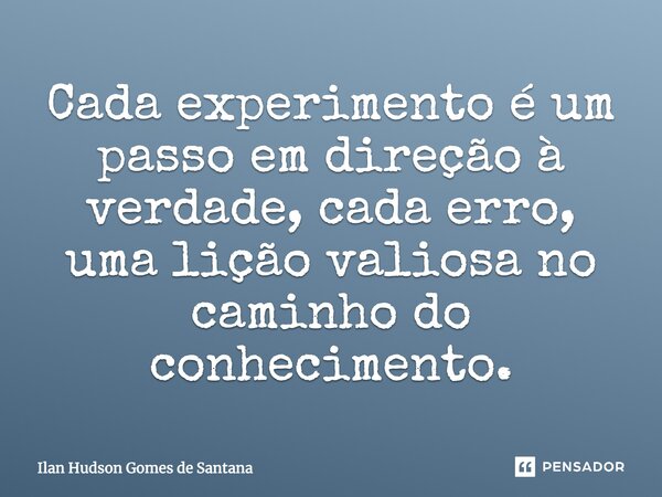 ⁠Cada experimento é um passo em direção à verdade, cada erro, uma lição valiosa no caminho do conhecimento.... Frase de Ilan Hudson Gomes de Santana.