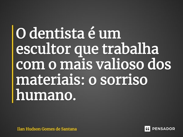 ⁠O dentista é um escultor que trabalha com o mais valioso dos materiais: o sorriso humano.... Frase de Ilan Hudson Gomes de Santana.