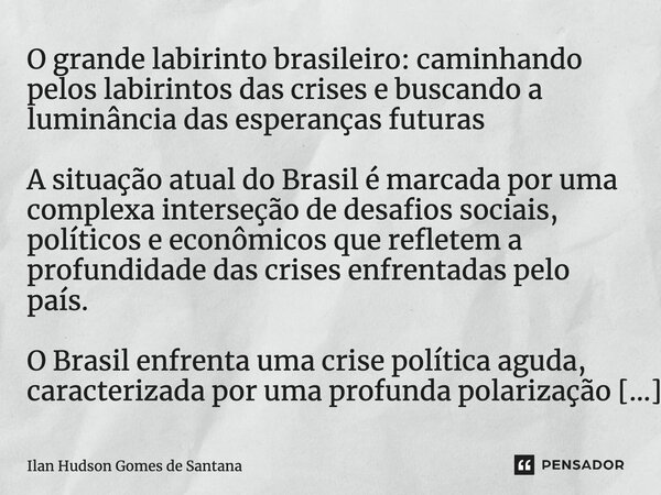 ⁠O grande labirinto brasileiro: caminhando pelos labirintos das crises e buscando a luminância das esperanças futuras A situação atual do Brasil é marcada por u... Frase de Ilan Hudson Gomes de Santana.