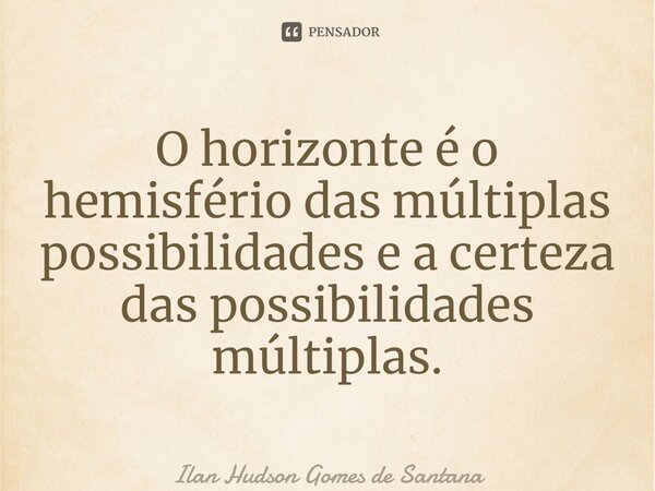 ⁠O horizonte é o hemisfério das múltiplas possibilidades e a certeza das possibilidades múltiplas.... Frase de Ilan Hudson Gomes de Santana.