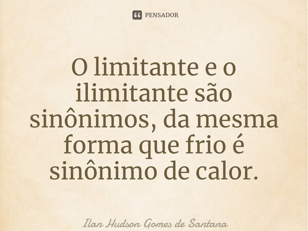 O limitante e o ilimitante são sinônimos, da mesma forma que frio é sinônimo de calor.... Frase de Ilan Hudson Gomes de Santana.