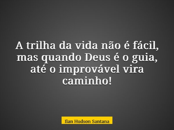 ⁠A trilha da vida não é fácil, mas quando Deus é o guia, até o improvável vira caminho!... Frase de Ilan Hudson Santana.