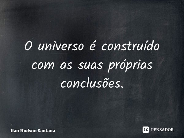 ⁠O universo é construído com as suas próprias conclusões.... Frase de Ilan Hudson Santana.