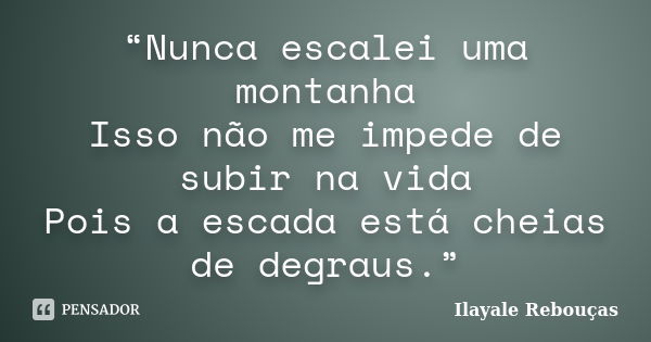 “Nunca escalei uma montanha Isso não me impede de subir na vida Pois a escada está cheias de degraus.”... Frase de Ilayale Rebouças.