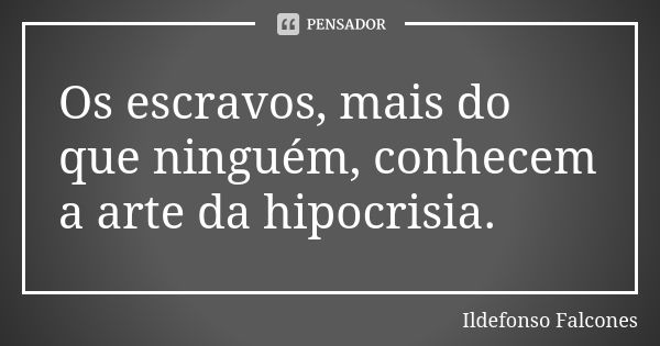 Os escravos, mais do que ninguém, conhecem a arte da hipocrisia.... Frase de Ildefonso Falcones.