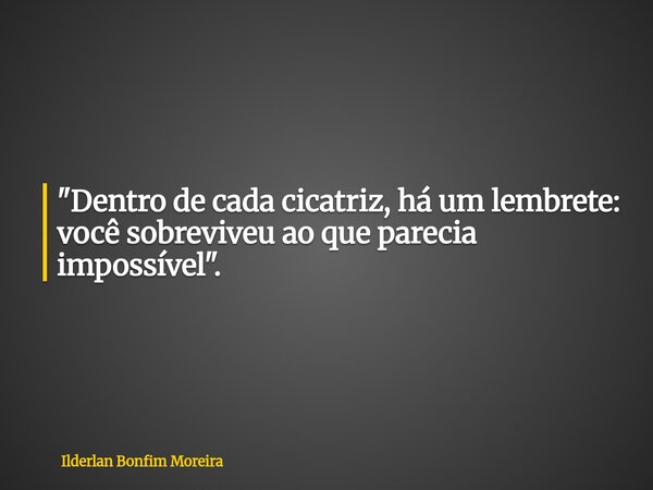 "Dentro de cada cicatriz, há um lembrete: você sobreviveu ao que parecia impossível".... Frase de Ilderlan Bonfim Moreira.