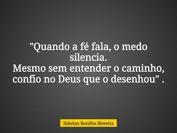 "Quando a fé fala, o medo silencia. Mesmo sem entender o caminho, confio no Deus que o desenhou" .... Frase de Ilderlan Bonfim Moreira.
