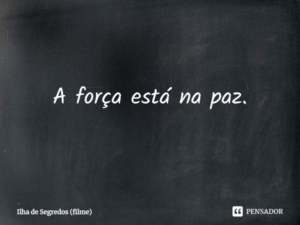⁠A força está na paz.... Frase de Ilha de Segredos (filme).
