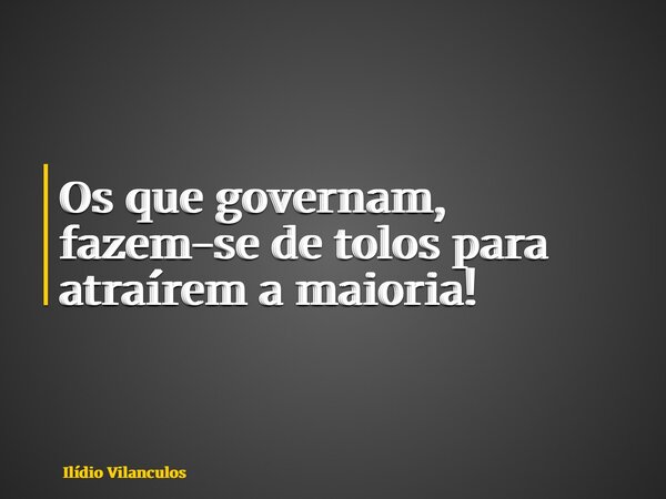 Os que governam, fazem-se de tolos para atraírem a maioria!... Frase de Ilídio Vilanculos.