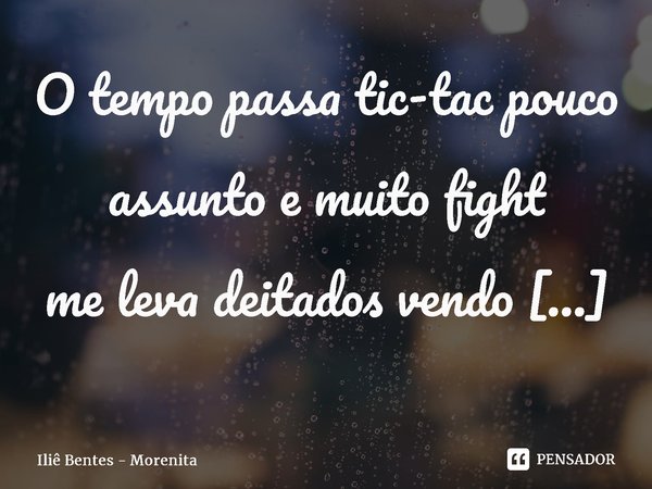 ⁠O tempo passa tic-tac pouco assuntoe muito fight me leva deitados vendo estrelas e ouvindo Maneva.... Frase de Iliê Bentes - Morenita.