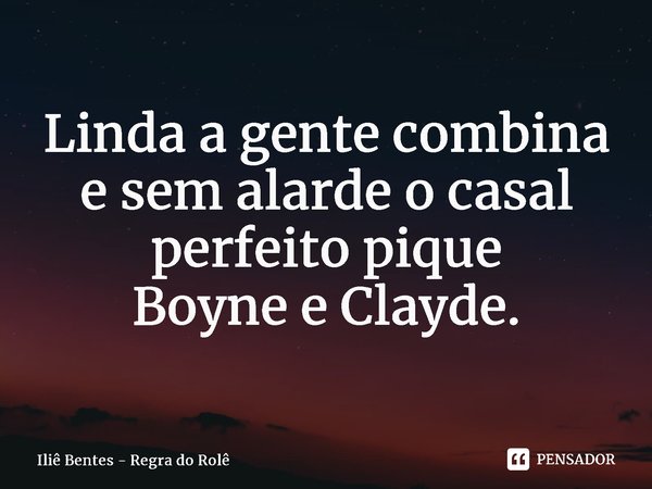 Linda a gente combina e sem alarde o casal perfeito pique Boyne e Clayde.... Frase de Iliê Bentes - Regra do Rolê.