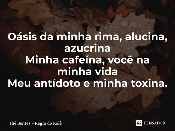 ⁠Oásis da minha rima, alucina, azucrina Minha cafeína, você na minha vida Meu antídoto e minha toxina.... Frase de Iliê Bentes - Regra do Rolê.
