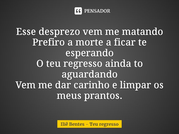 ⁠Esse desprezo vem me matando Prefiro a morte a ficar te esperando O teu regresso ainda to aguardando Vem me dar carinho e limpar os meus prantos.... Frase de Iliê Bentes - Teu regresso.