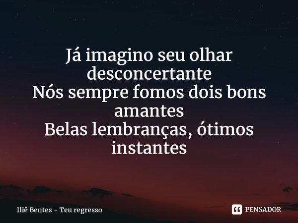 ⁠Já imagino seu olhar desconcertante Nós sempre fomos dois bons amantes Belas lembranças, ótimos instantes... Frase de Iliê Bentes - Teu regresso.