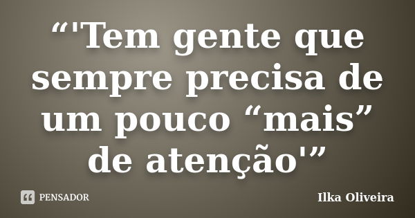 “'Tem gente que sempre precisa de um pouco “mais” de atenção'”... Frase de Ilka Oliveira.