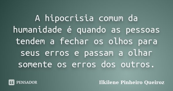 A hipocrisia comum da humanidade é quando as pessoas tendem a fechar os olhos para seus erros e passam a olhar somente os erros dos outros.... Frase de Ilkilene Pinheiro Queiroz.