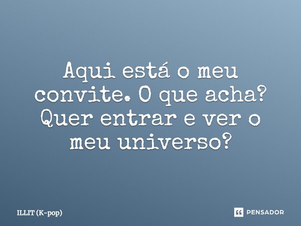 ⁠Aqui está o meu convite. O que acha? Quer entrar e ver o meu universo?... Frase de ILLIT (K-pop).