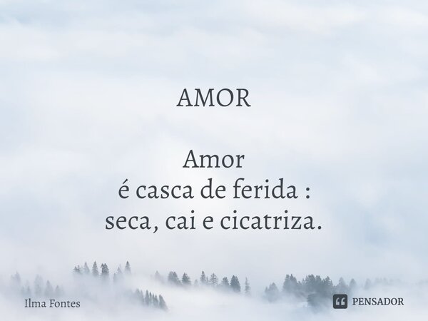 ⁠AMOR Amor é casca de ferida : seca, cai e cicatriza.... Frase de Ilma Fontes.