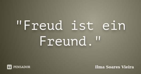 "Freud ist ein Freund."... Frase de Ilma Soares Vieira.