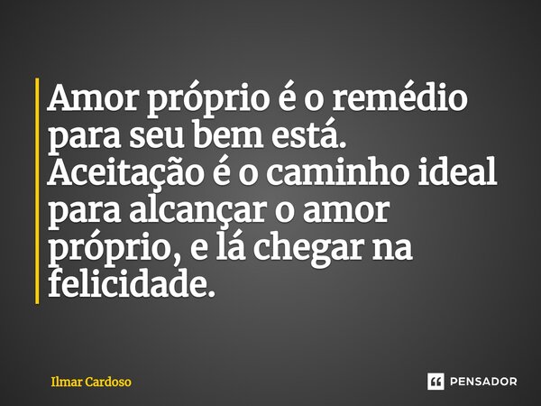 ⁠Amor próprio é o remédio para seu bem está. Aceitação é o caminho ideal para alcançar o amor próprio, e lá chegar na felicidade.... Frase de Ilmar cardoso.