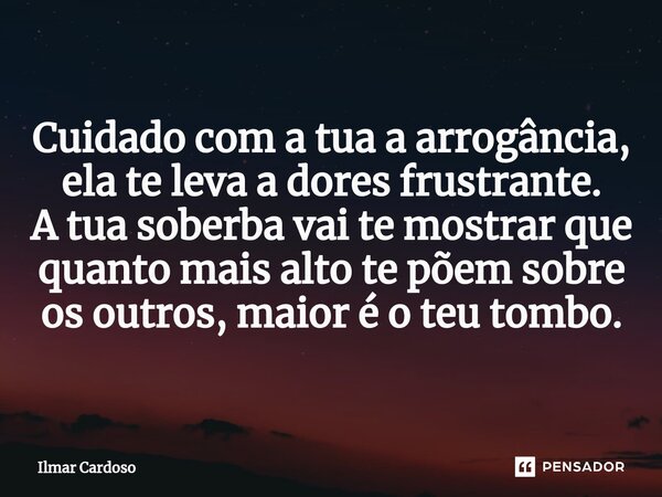 ⁠Cuidado com a tua a arrogância, ela te leva a dores frustrante. A tua soberba vai te mostrar que quanto mais alto te põem sobre os outros, maior é o teu tombo.... Frase de Ilmar cardoso.