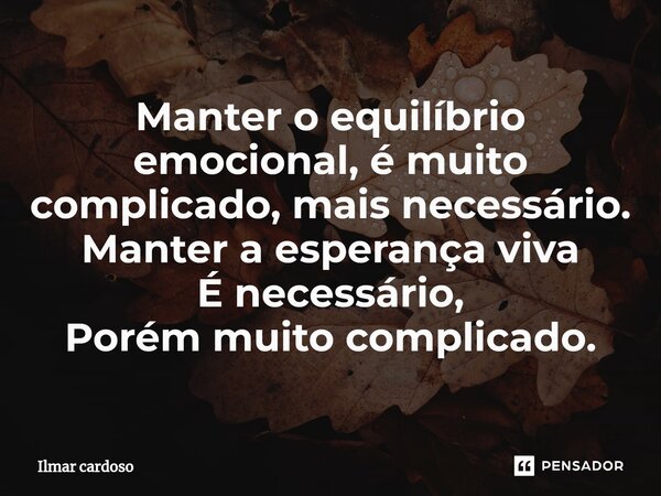 ⁠Manter o equilíbrio emocional, é muito complicado, mais necessário. Manter a esperança viva É necessário, Porém muito complicado.... Frase de Ilmar cardoso.